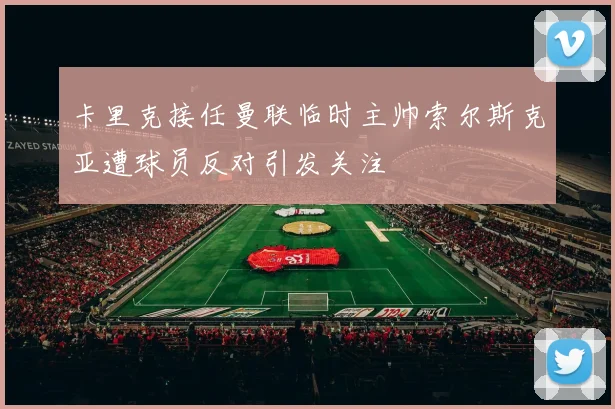 卡里克接任曼联临时主帅索尔斯克亚遭球员反对引发关注